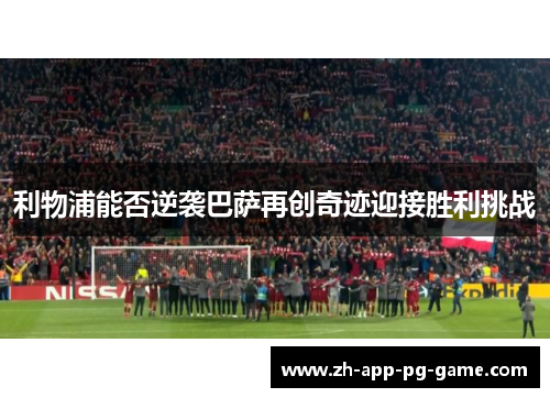 利物浦能否逆袭巴萨再创奇迹迎接胜利挑战