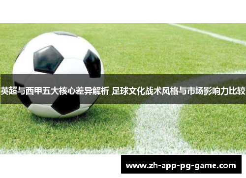 英超与西甲五大核心差异解析 足球文化战术风格与市场影响力比较