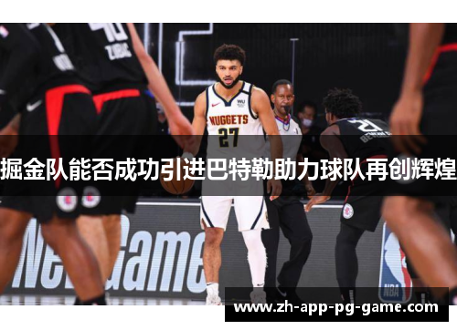 掘金队能否成功引进巴特勒助力球队再创辉煌