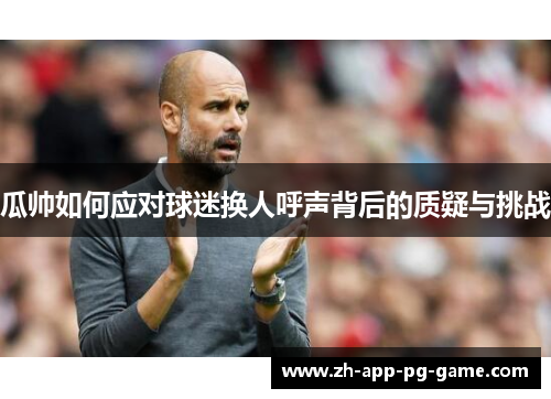 瓜帅如何应对球迷换人呼声背后的质疑与挑战