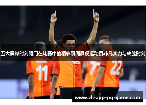 五大震撼时刻阿门在比赛中的精彩瞬间展现运动员非凡实力与决胜时刻