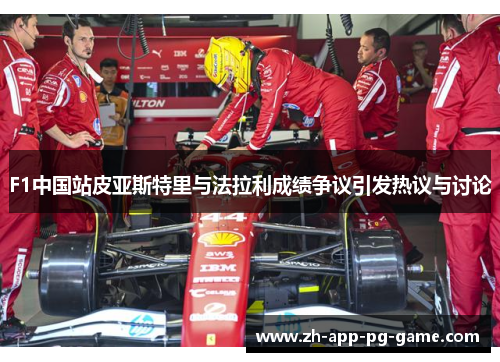 F1中国站皮亚斯特里与法拉利成绩争议引发热议与讨论