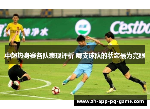 中超热身赛各队表现评析 哪支球队的状态最为亮眼