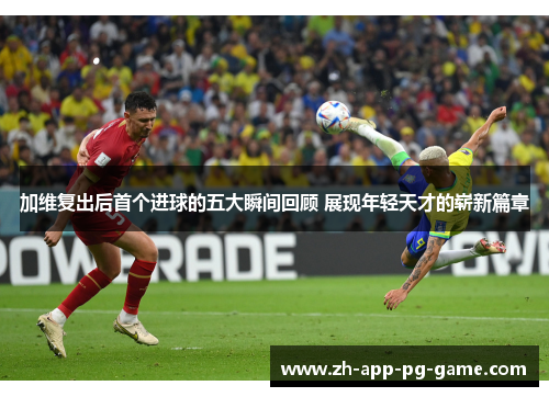 加维复出后首个进球的五大瞬间回顾 展现年轻天才的崭新篇章