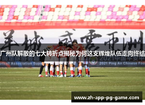 广州队解散的七大转折点揭秘为何这支辉煌队伍走向终结