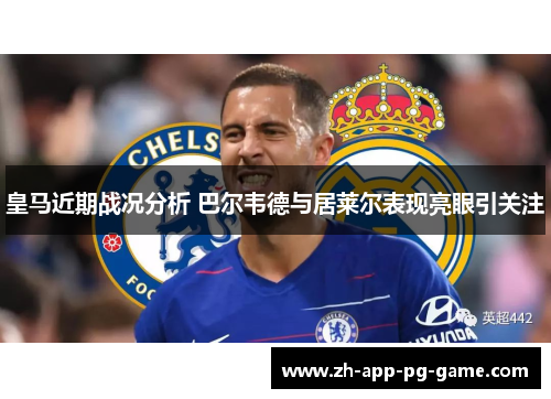 皇马近期战况分析 巴尔韦德与居莱尔表现亮眼引关注