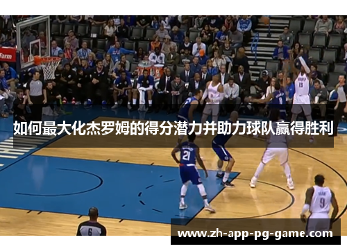 如何最大化杰罗姆的得分潜力并助力球队赢得胜利