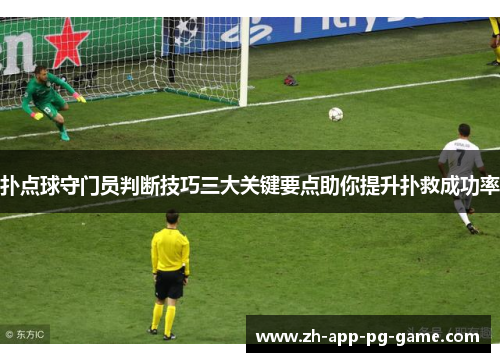 扑点球守门员判断技巧三大关键要点助你提升扑救成功率