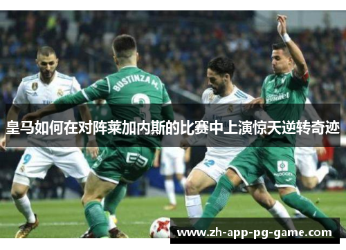 皇马如何在对阵莱加内斯的比赛中上演惊天逆转奇迹