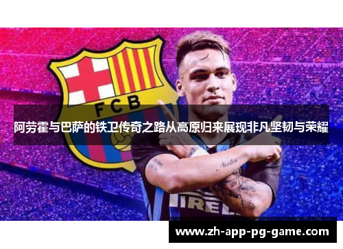 阿劳霍与巴萨的铁卫传奇之路从高原归来展现非凡坚韧与荣耀