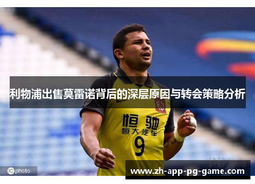 利物浦出售莫雷诺背后的深层原因与转会策略分析