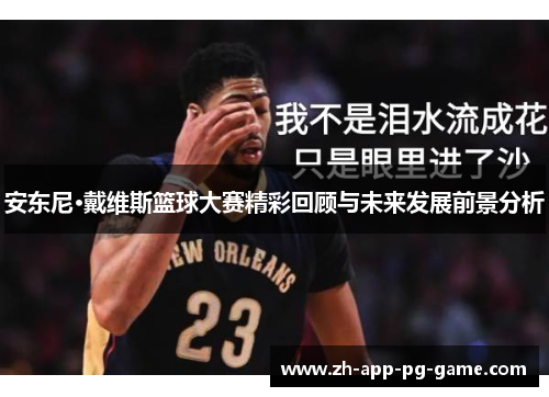 安东尼·戴维斯篮球大赛精彩回顾与未来发展前景分析