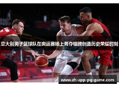 意大利男子篮球队在奥运赛场上勇夺银牌创造历史荣耀时刻 意大利男子篮球队在奥运赛场上勇夺银牌创造历史荣耀时刻