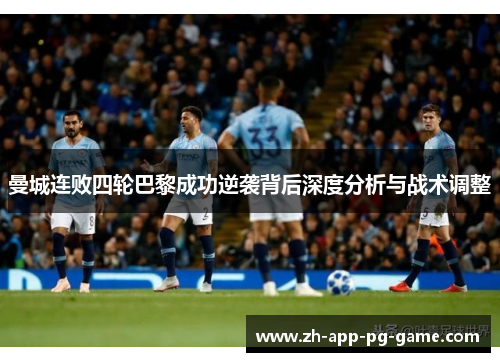曼城连败四轮巴黎成功逆袭背后深度分析与战术调整 曼城连败四轮巴黎成功逆袭背后深度分析与战术调整
