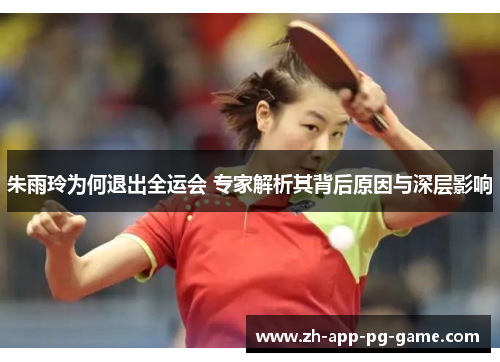 朱雨玲为何退出全运会 专家解析其背后原因与深层影响