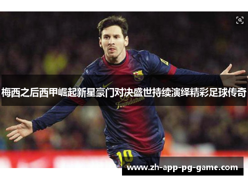 梅西之后西甲崛起新星豪门对决盛世持续演绎精彩足球传奇