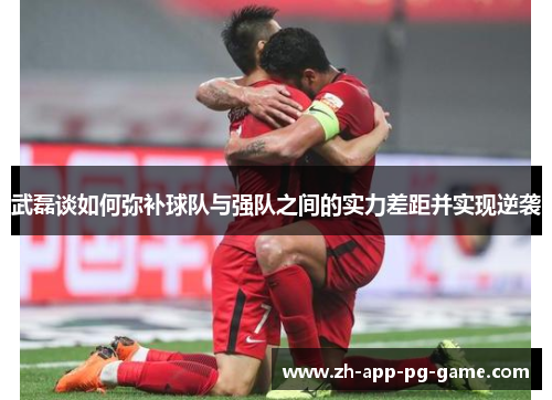武磊谈如何弥补球队与强队之间的实力差距并实现逆袭