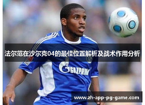 法尔范在沙尔克04的最佳位置解析及战术作用分析