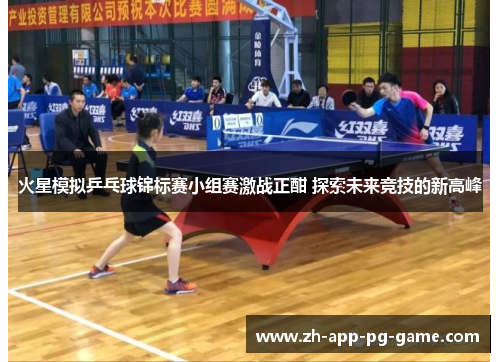 火星模拟乒乓球锦标赛小组赛激战正酣 探索未来竞技的新高峰