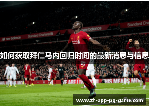 如何获取拜仁马内回归时间的最新消息与信息