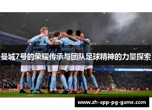 曼城7号的荣耀传承与团队足球精神的力量探索