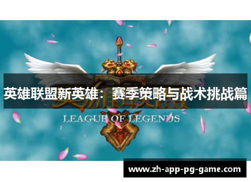 英雄联盟新英雄:赛季策略与战术挑战篇 英雄联盟新英雄:赛季策略与战术挑战篇