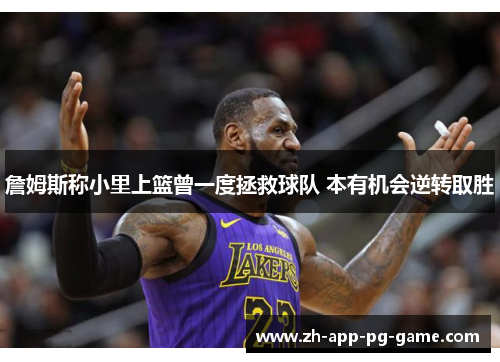 詹姆斯称小里上篮曾一度拯救球队 本有机会逆转取胜 詹姆斯称小里上篮曾一度拯救球队 本有机会逆转取胜