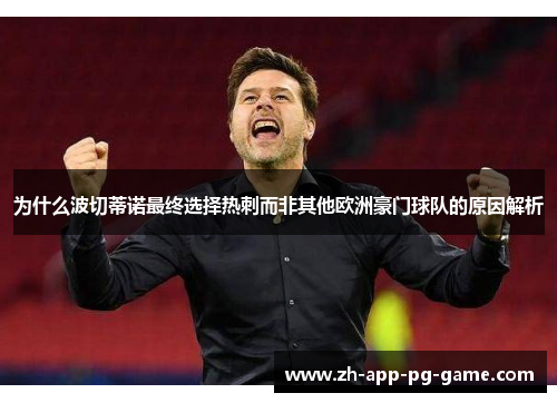 为什么波切蒂诺最终选择热刺而非其他欧洲豪门球队的原因解析 为什么波切蒂诺最终选择热刺而非其他欧洲豪门球队的原因解析