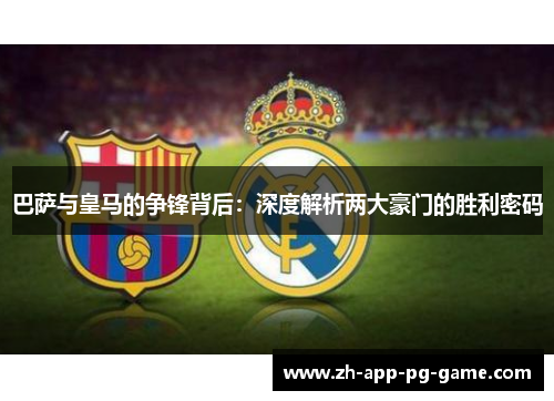 巴萨与皇马的争锋背后:深度解析两大豪门的胜利密码 巴萨与皇马的争锋背后:深度解析两大豪门的胜利密码