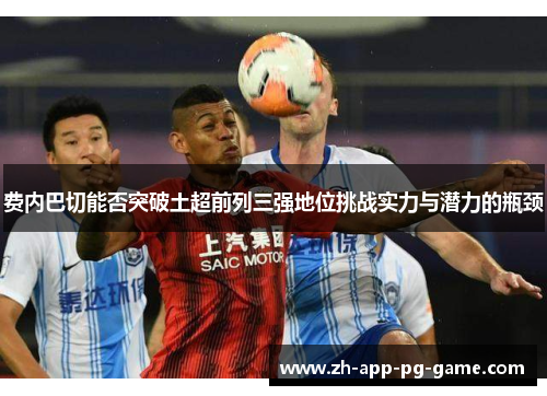 费内巴切能否突破土超前列三强地位挑战实力与潜力的瓶颈 费内巴切能否突破土超前列三强地位挑战实力与潜力的瓶颈