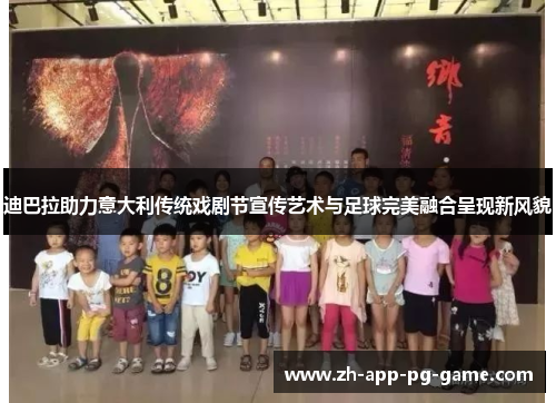 迪巴拉助力意大利传统戏剧节宣传艺术与足球完美融合呈现新风貌 迪巴拉助力意大利传统戏剧节宣传艺术与足球完美融合呈现新风貌