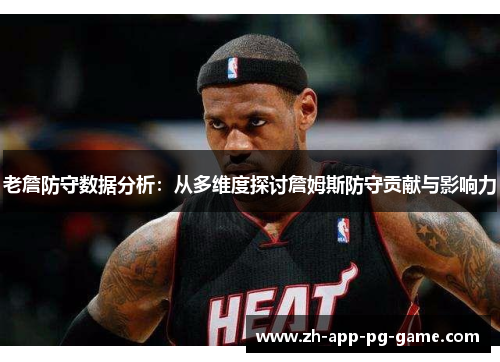 老詹防守数据分析:从多维度探讨詹姆斯防守贡献与影响力 老詹防守数据分析:从多维度探讨詹姆斯防守贡献与影响力