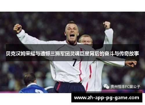 贝克汉姆荣耀与遗憾三狮军团灵魂巨星背后的奋斗与传奇故事