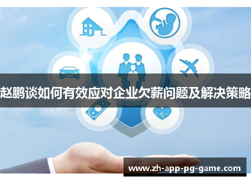 赵鹏谈如何有效应对企业欠薪问题及解决策略 赵鹏谈如何有效应对企业欠薪问题及解决策略