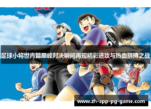 足球小将世青篇巅峰对决瞬间再现精彩进攻与热血拼搏之战