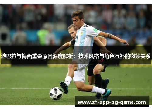 迪巴拉与梅西重叠原因深度解析:技术风格与角色互补的微妙关系 迪巴拉与梅西重叠原因深度解析:技术风格与角色互补的微妙关系