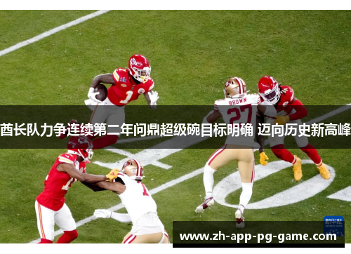 酋长队力争连续第二年问鼎超级碗目标明确 迈向历史新高峰