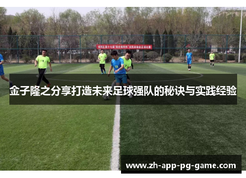 金子隆之分享打造未来足球强队的秘诀与实践经验