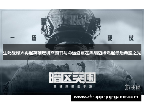 生死战烽火再起英雄逆境突围书写命运终章在黑暗边缘燃起最后希望之光