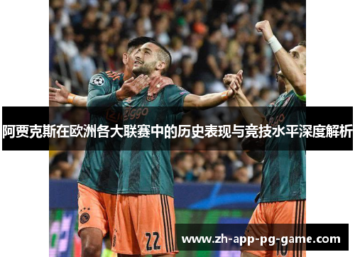 阿贾克斯在欧洲各大联赛中的历史表现与竞技水平深度解析 阿贾克斯在欧洲各大联赛中的历史表现与竞技水平深度解析